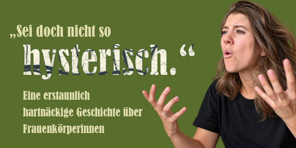 „Sei doch nicht so hysterisch.“ – Beitragsbild zum WEIB+WACH-Artikel über die Geschichte der Hysterie